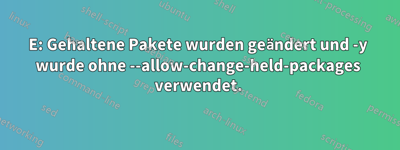E: Gehaltene Pakete wurden geändert und -y wurde ohne --allow-change-held-packages verwendet.