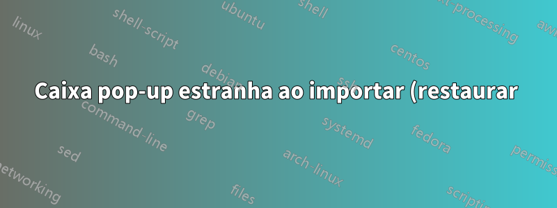 Caixa pop-up estranha ao importar (restaurar) marcadores do Firefox no Ubuntu Studio - O que é e por que não consigo fechá-lo?