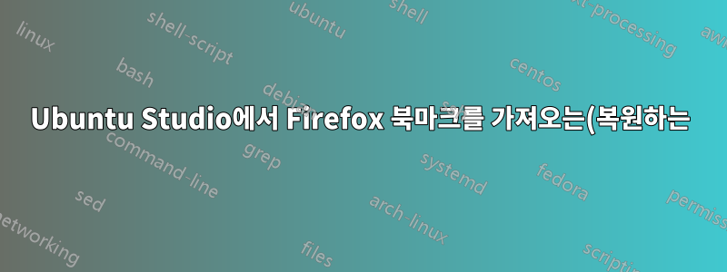 Ubuntu Studio에서 Firefox 북마크를 가져오는(복원하는) 동안 이상한 팝업 상자 - 이것이 무엇이며 왜 닫을 수 없나요?