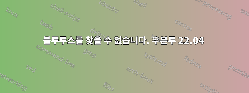 블루투스를 찾을 수 없습니다. 우분투 22.04