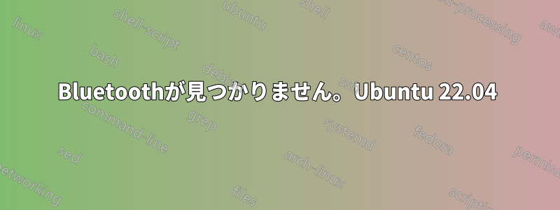 Bluetoothが見つかりません。Ubuntu 22.04