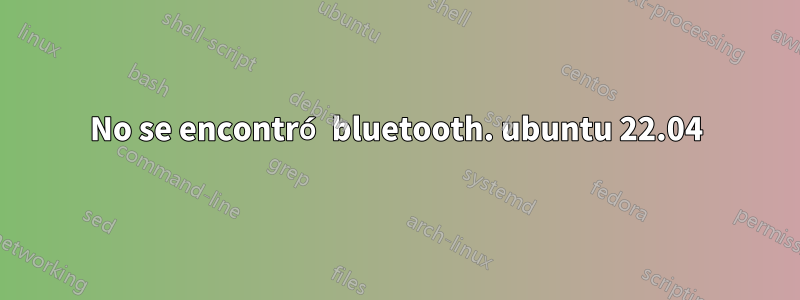 No se encontró bluetooth. ubuntu 22.04