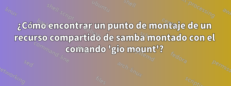¿Cómo encontrar un punto de montaje de un recurso compartido de samba montado con el comando 'gio mount'?