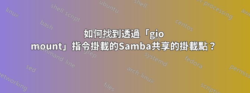 如何找到透過「gio mount」指令掛載的Samba共享的掛載點？