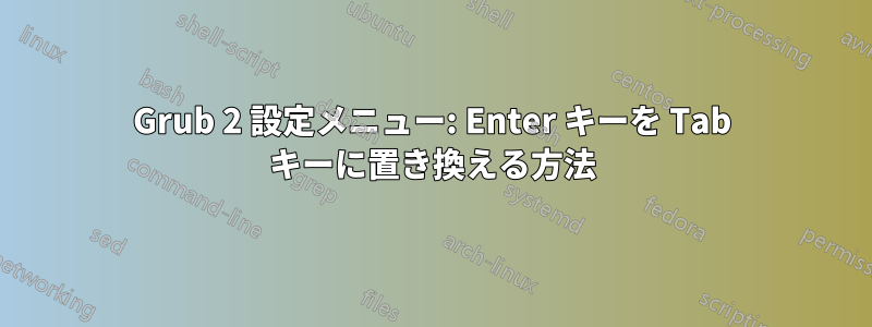Grub 2 設定メニュー: Enter キーを Tab キーに置き換える方法