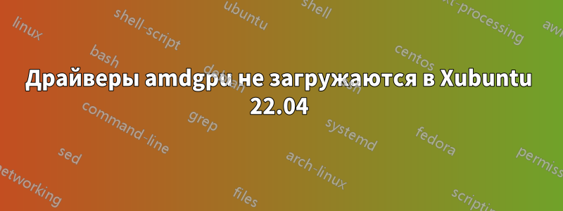 Драйверы amdgpu не загружаются в Xubuntu 22.04
