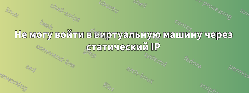 Не могу войти в виртуальную машину через статический IP
