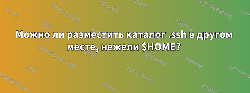 Можно ли разместить каталог .ssh в другом месте, нежели $HOME?