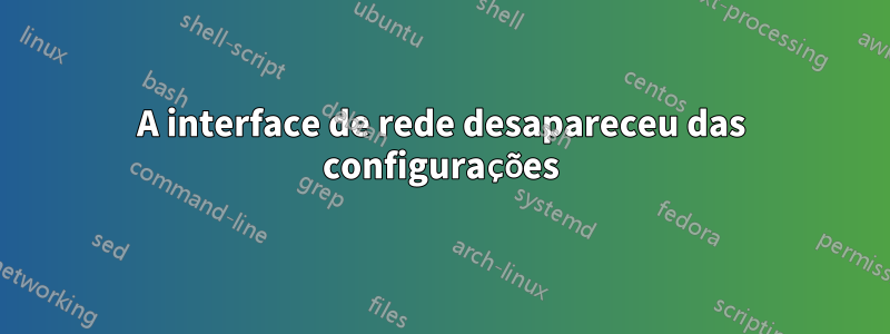 A interface de rede desapareceu das configurações