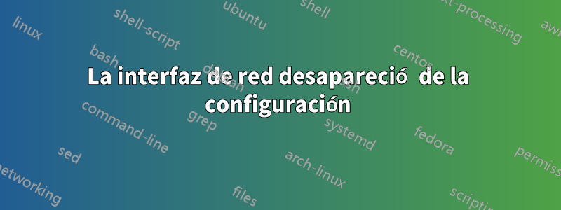 La interfaz de red desapareció de la configuración