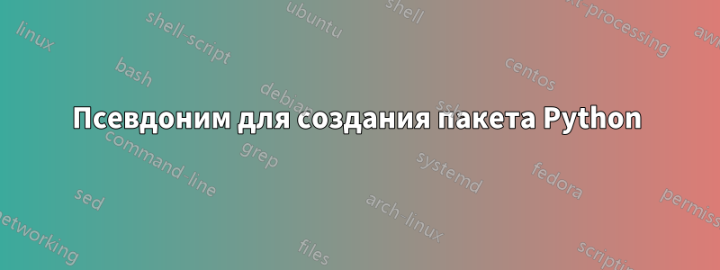 Псевдоним для создания пакета Python