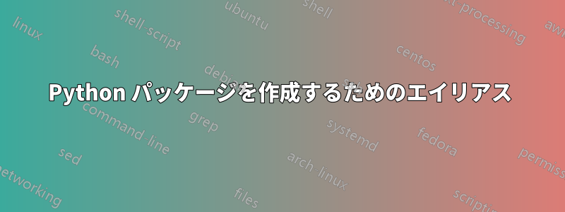 Python パッケージを作成するためのエイリアス