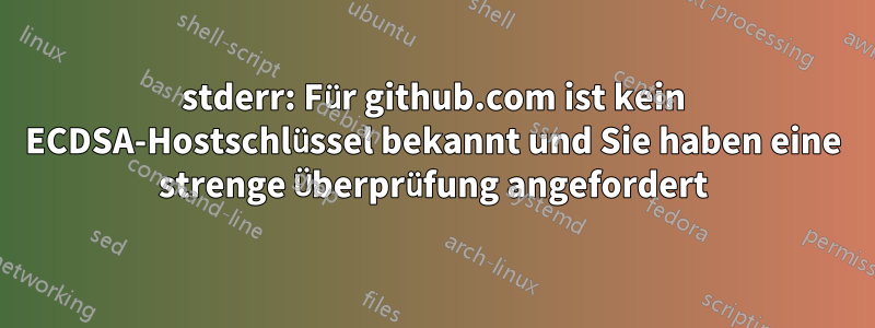 stderr: Für github.com ist kein ECDSA-Hostschlüssel bekannt und Sie haben eine strenge Überprüfung angefordert