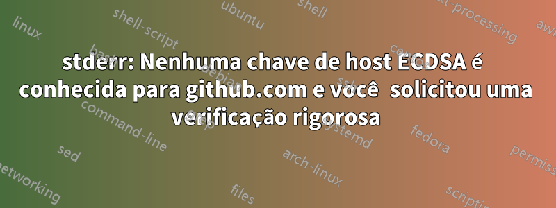 stderr: Nenhuma chave de host ECDSA é conhecida para github.com e você solicitou uma verificação rigorosa