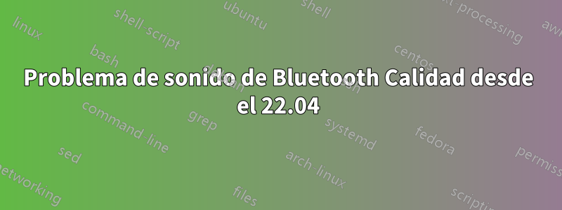 Problema de sonido de Bluetooth Calidad desde el 22.04