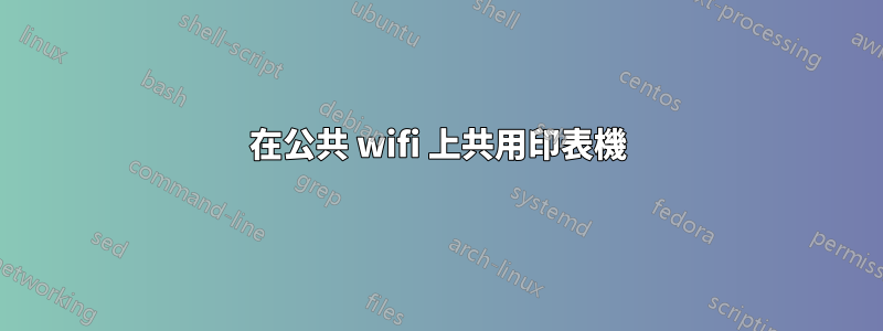 在公共 wifi 上共用印表機
