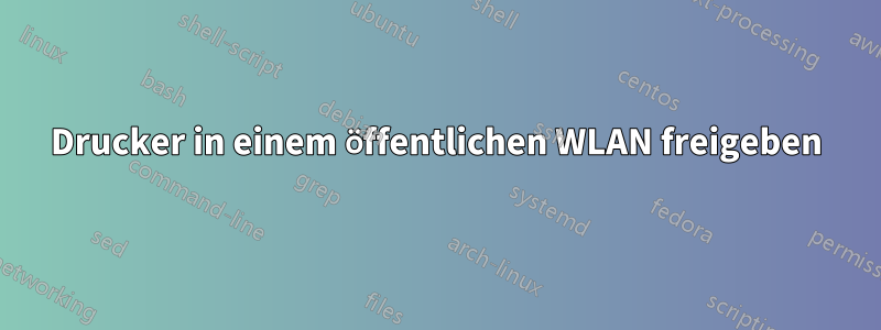 Drucker in einem öffentlichen WLAN freigeben