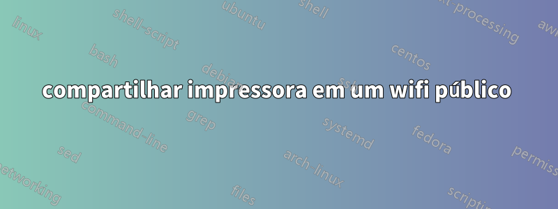 compartilhar impressora em um wifi público
