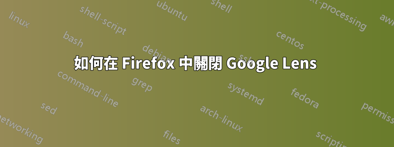 如何在 Firefox 中關閉 Google Lens
