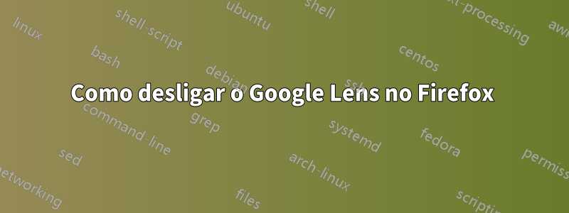 Como desligar o Google Lens no Firefox
