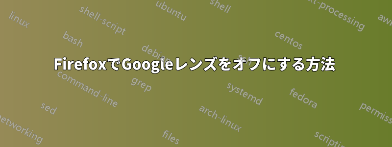 FirefoxでGoogleレンズをオフにする方法