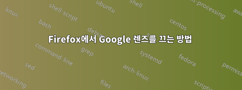 Firefox에서 Google 렌즈를 끄는 방법