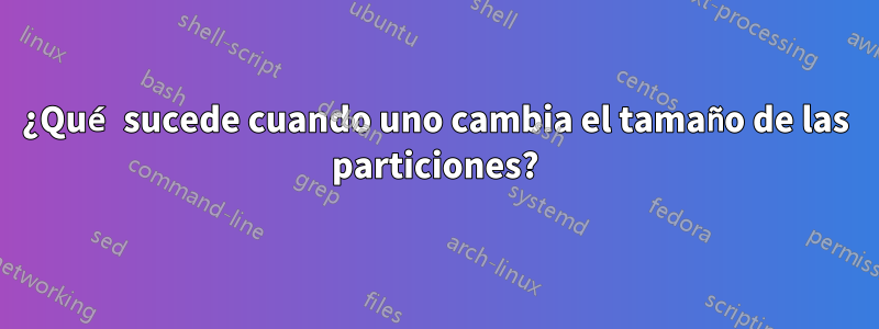 ¿Qué sucede cuando uno cambia el tamaño de las particiones?