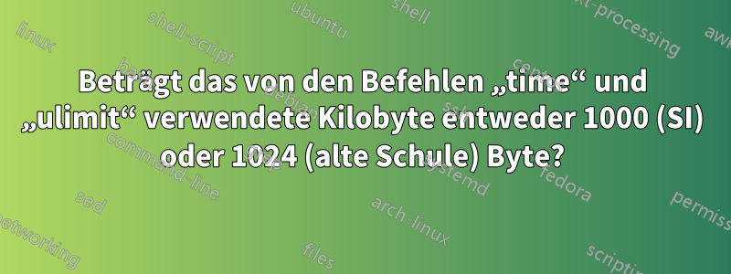 Beträgt das von den Befehlen „time“ und „ulimit“ verwendete Kilobyte entweder 1000 (SI) oder 1024 (alte Schule) Byte?