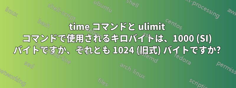 time コマンドと ulimit コマンドで使用されるキロバイトは、1000 (SI) バイトですか、それとも 1024 (旧式) バイトですか?
