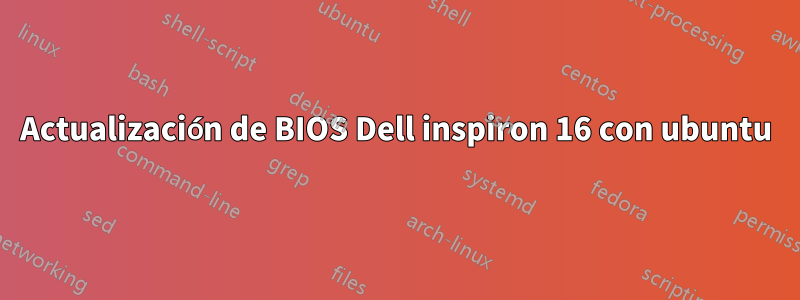Actualización de BIOS Dell inspiron 16 con ubuntu