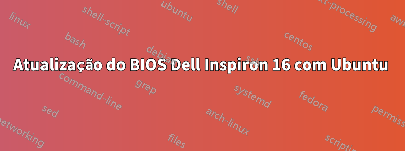Atualização do BIOS Dell Inspiron 16 com Ubuntu