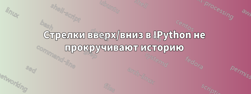 Стрелки вверх/вниз в IPython не прокручивают историю