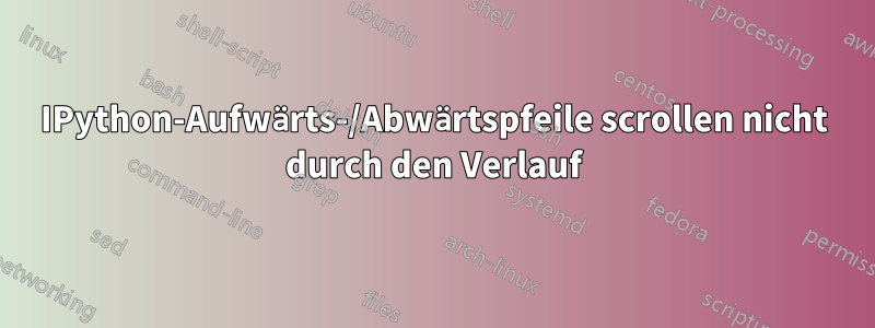 IPython-Aufwärts-/Abwärtspfeile scrollen nicht durch den Verlauf