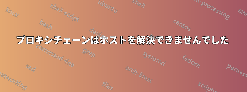 プロキシチェーンはホストを解決できませんでした