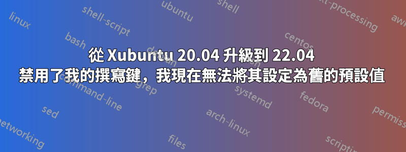 從 Xubuntu 20.04 升級到 22.04 禁用了我的撰寫鍵，我現在無法將其設定為舊的預設值