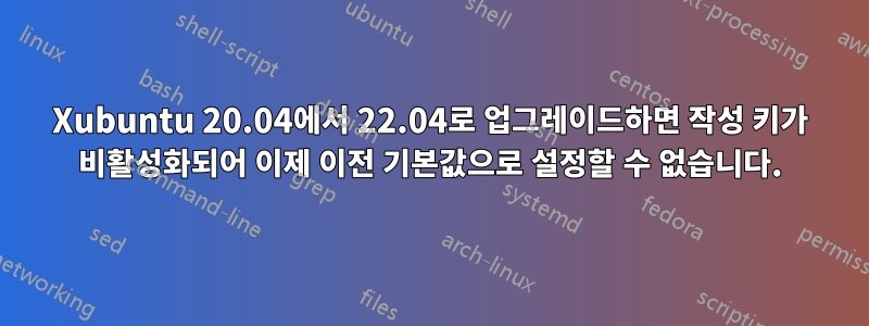 Xubuntu 20.04에서 22.04로 업그레이드하면 작성 키가 비활성화되어 이제 이전 기본값으로 설정할 수 없습니다.