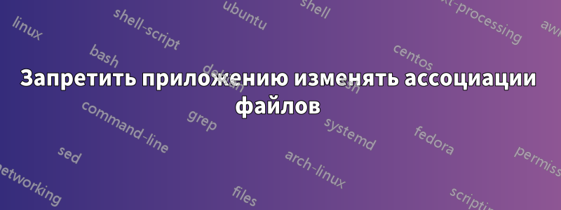 Запретить приложению изменять ассоциации файлов