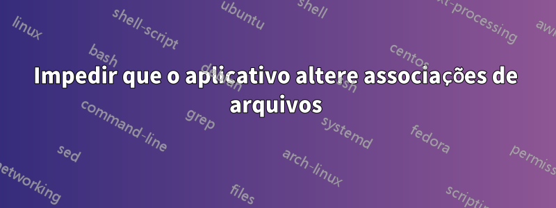 Impedir que o aplicativo altere associações de arquivos