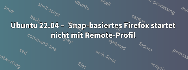 Ubuntu 22.04 – Snap-basiertes Firefox startet nicht mit Remote-Profil