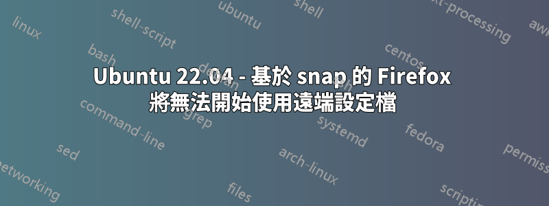 Ubuntu 22.04 - 基於 snap 的 Firefox 將無法開始使用遠端設定檔