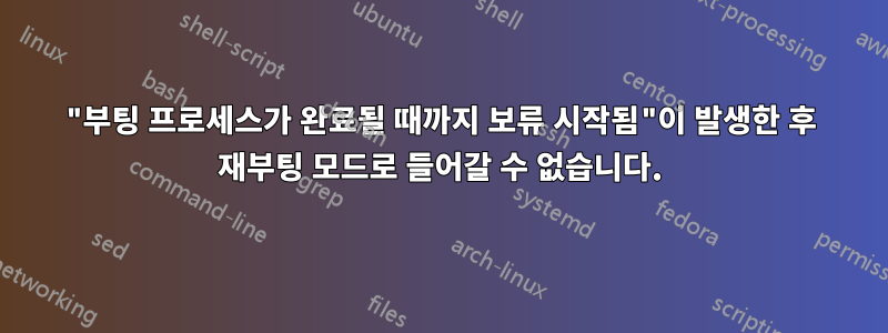 "부팅 프로세스가 완료될 때까지 보류 시작됨"이 발생한 후 재부팅 모드로 들어갈 수 없습니다.