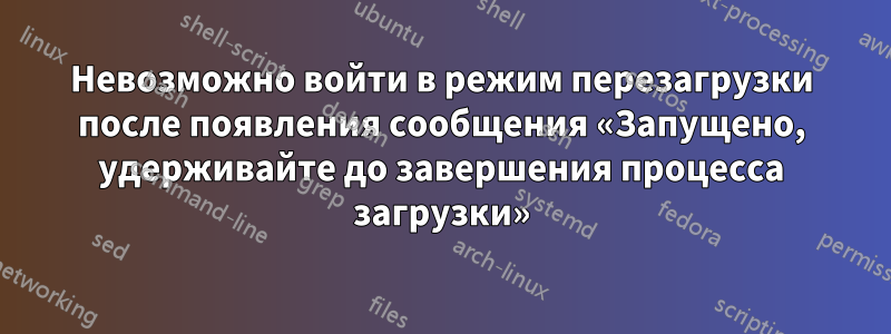 Невозможно войти в режим перезагрузки после появления сообщения «Запущено, удерживайте до завершения процесса загрузки»