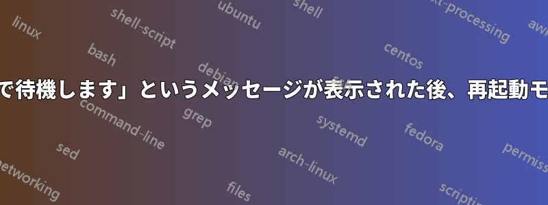 「起動プロセスが完了するまで待機します」というメッセージが表示された後、再起動モードに入ることができません