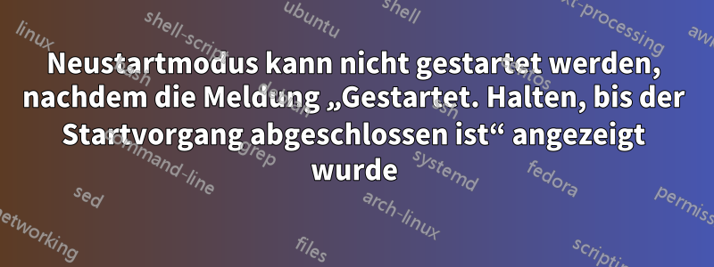 Neustartmodus kann nicht gestartet werden, nachdem die Meldung „Gestartet. Halten, bis der Startvorgang abgeschlossen ist“ angezeigt wurde