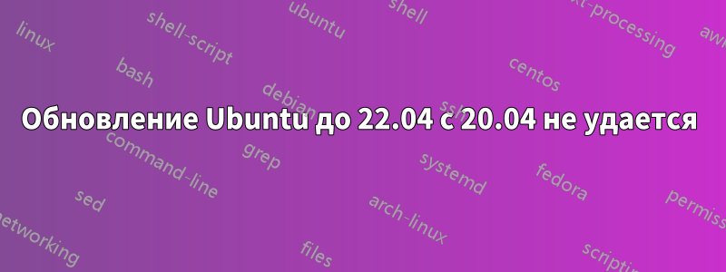 Обновление Ubuntu до 22.04 с 20.04 не удается