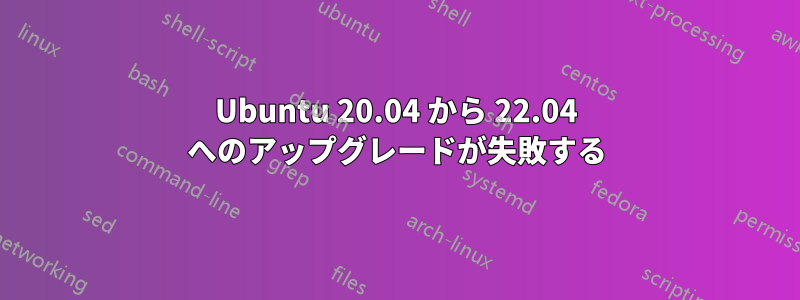 Ubuntu 20.04 から 22.04 へのアップグレードが失敗する