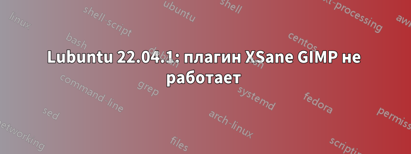 Lubuntu 22.04.1: плагин XSane GIMP не работает