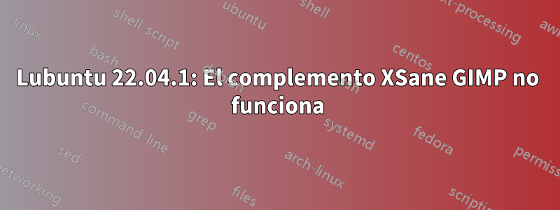 Lubuntu 22.04.1: El complemento XSane GIMP no funciona