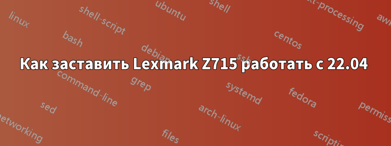 Как заставить Lexmark Z715 работать с 22.04