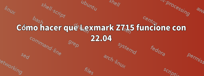 Cómo hacer que Lexmark Z715 funcione con 22.04